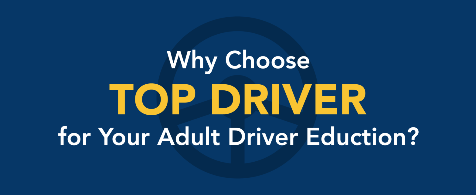 Why choose Top Driver for your adult driver education/